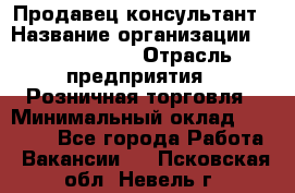 Продавец-консультант › Название организации ­ Calzedonia › Отрасль предприятия ­ Розничная торговля › Минимальный оклад ­ 23 000 - Все города Работа » Вакансии   . Псковская обл.,Невель г.